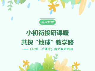 【莲园研思】 小初衔接研课暖，共探 “地球” 教学路    ——《只有一个地球》语文教研活动