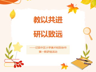 【莲园研思】教以共进，研以致远——记吴中区小学美术校际协作第一教研组活动